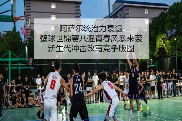 阿萨尔统治力衰退 壁球世锦赛八强青春风暴来袭 新生代冲击改写竞争版图